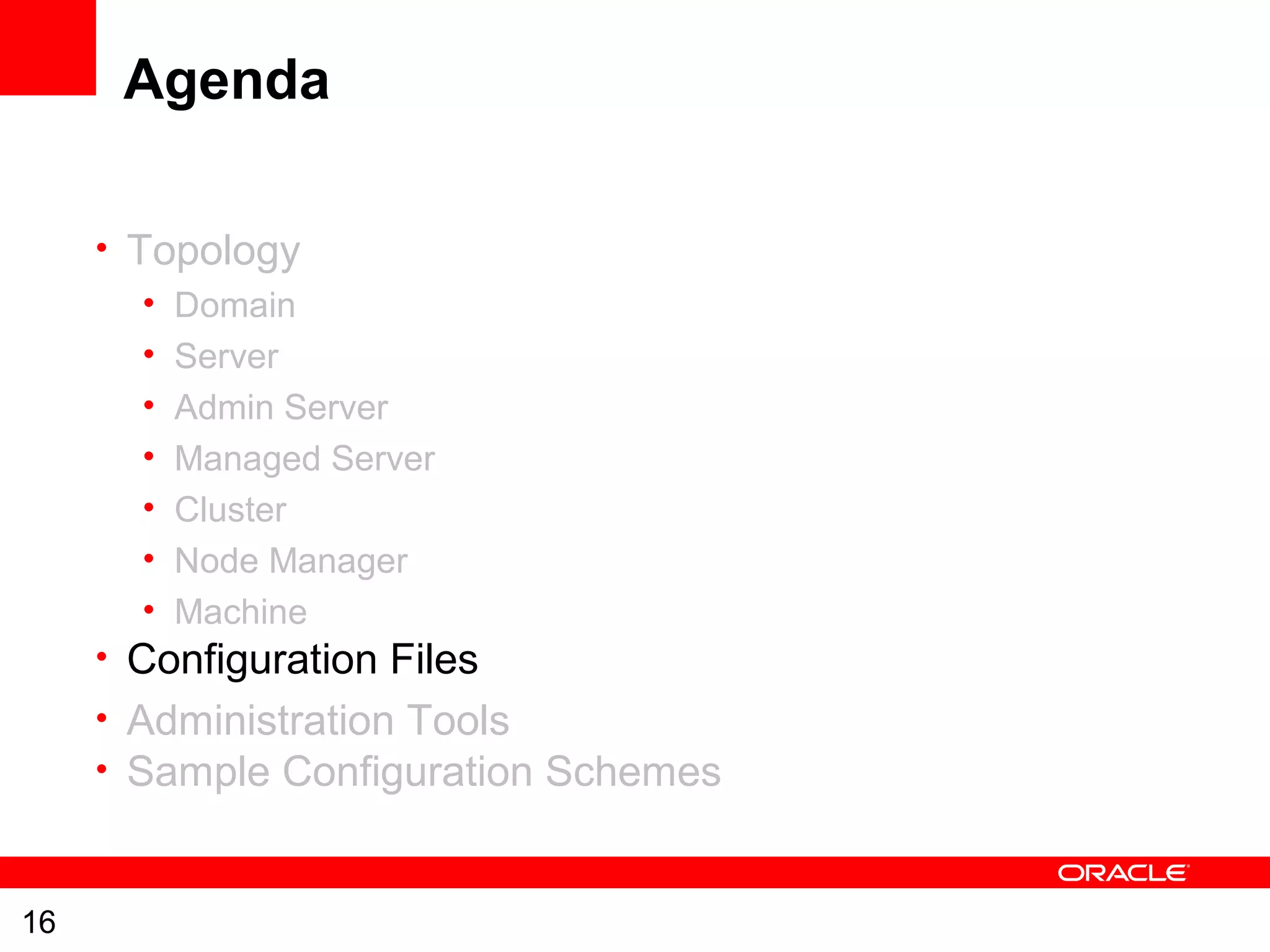 16
Agenda
• Topology
• Domain
• Server
• Admin Server
• Managed Server
• Cluster
• Node Manager
• Machine
• Configuration Files
• Administration Tools
• Sample Configuration Schemes
 