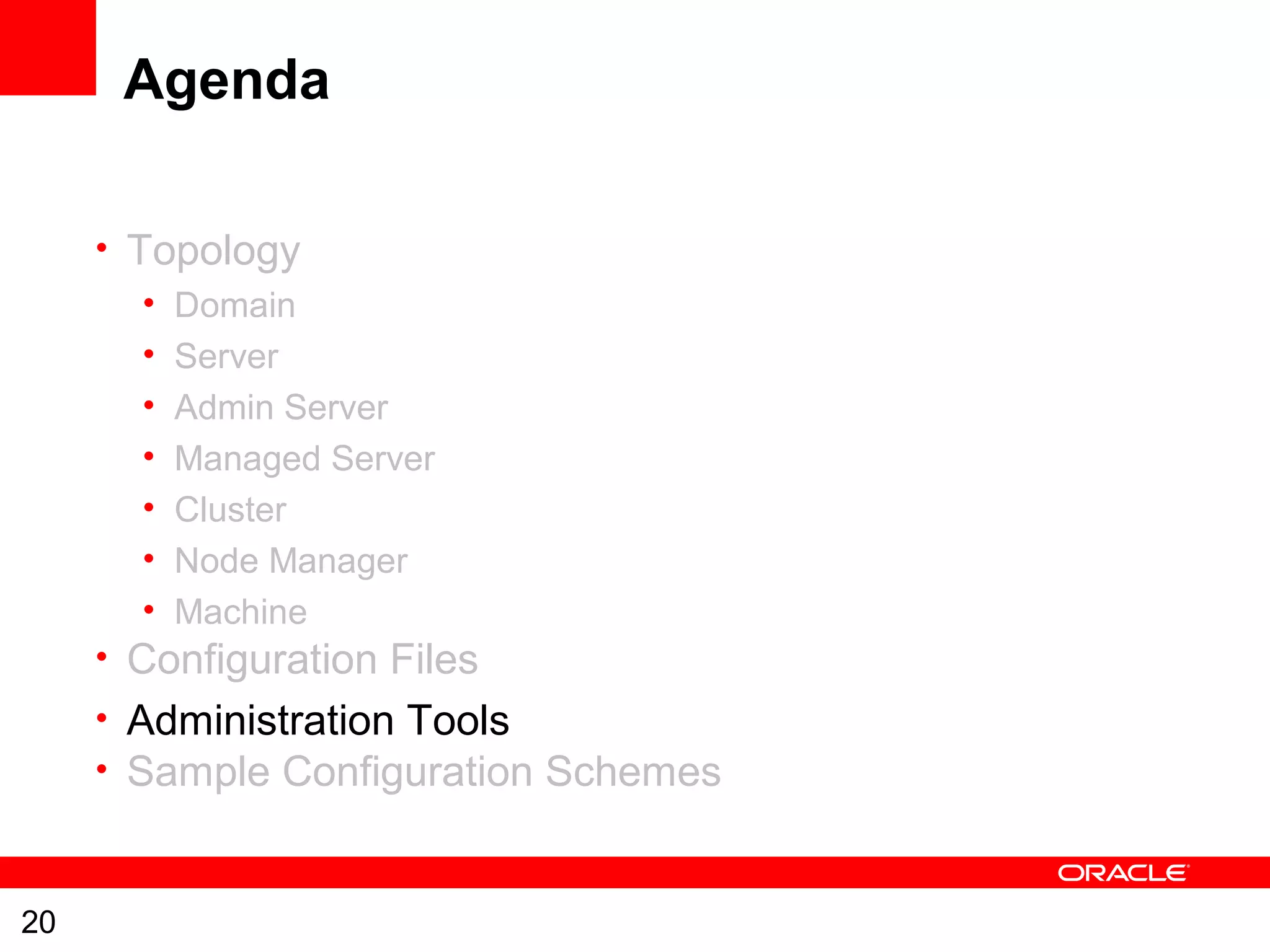 20
Agenda
• Topology
• Domain
• Server
• Admin Server
• Managed Server
• Cluster
• Node Manager
• Machine
• Configuration Files
• Administration Tools
• Sample Configuration Schemes
 