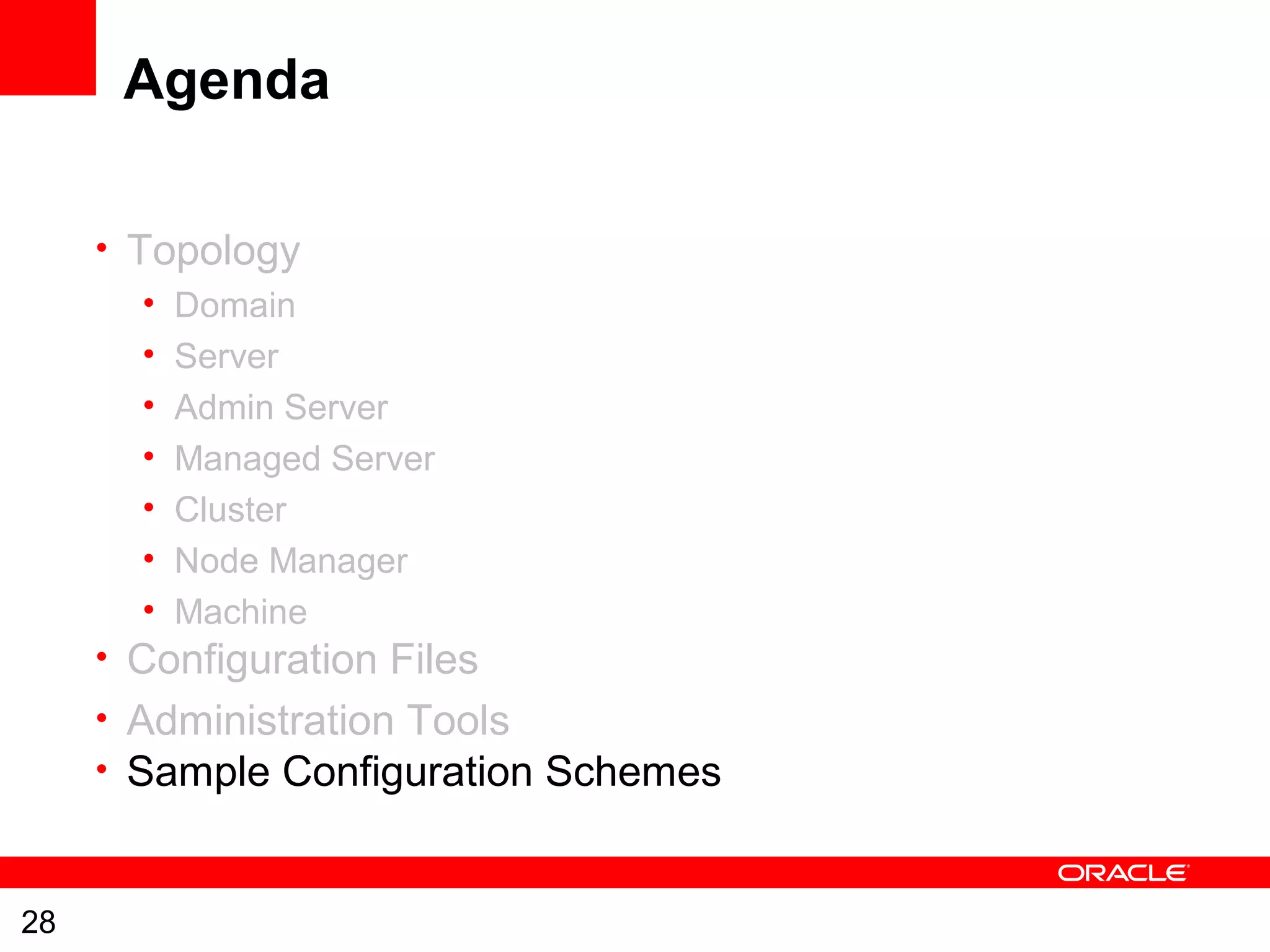 28
Agenda
• Topology
• Domain
• Server
• Admin Server
• Managed Server
• Cluster
• Node Manager
• Machine
• Configuration Files
• Administration Tools
• Sample Configuration Schemes
 