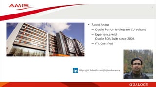3
• About Ankur
– Oracle Fusion Midleware Consultant
– Experience with
Oracle SOA Suite since 2008
– ITIL Certified
https://nl.linkedin.com/in/annkurarora
 