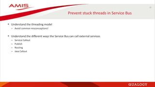 35
Prevent stuck threads in Service Bus
• Understand the threading model
– Avoid common misconceptions!
• Understand the different ways the Service Bus can call external services
– Service Callout
– Publish
– Routing
– Java Callout
 
