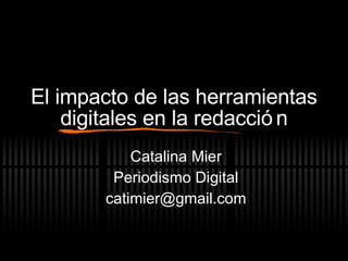 El impacto de las herramientas digitales en la redacci ón Catalina Mier Periodismo Digital [email_address] 
