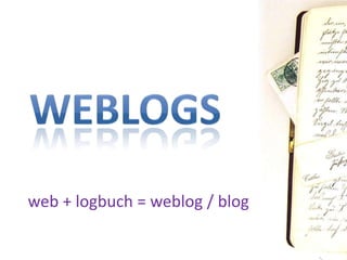 Weblogs web + logbuch = weblog / blog 