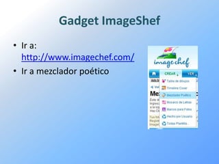 Gadget ImageShef
• Ir a:
  http://www.imagechef.com/
• Ir a mezclador poético
 