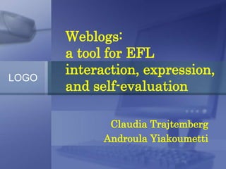 Weblogs:
       a tool for EFL
       interaction, expression,
LOGO
       and self-evaluation

              Claudia Trajtemberg
             Androula Yiakoumetti
 