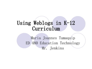 Using Weblogs in K-12 Curriculum Maria Joannes Tumaquip ED 480 Education Technology Mr. Jenkins 