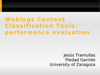 Weblogs Content Classification Tools: performance evaluation Jesús Tramullas Piedad Garrido University of Zaragoza 