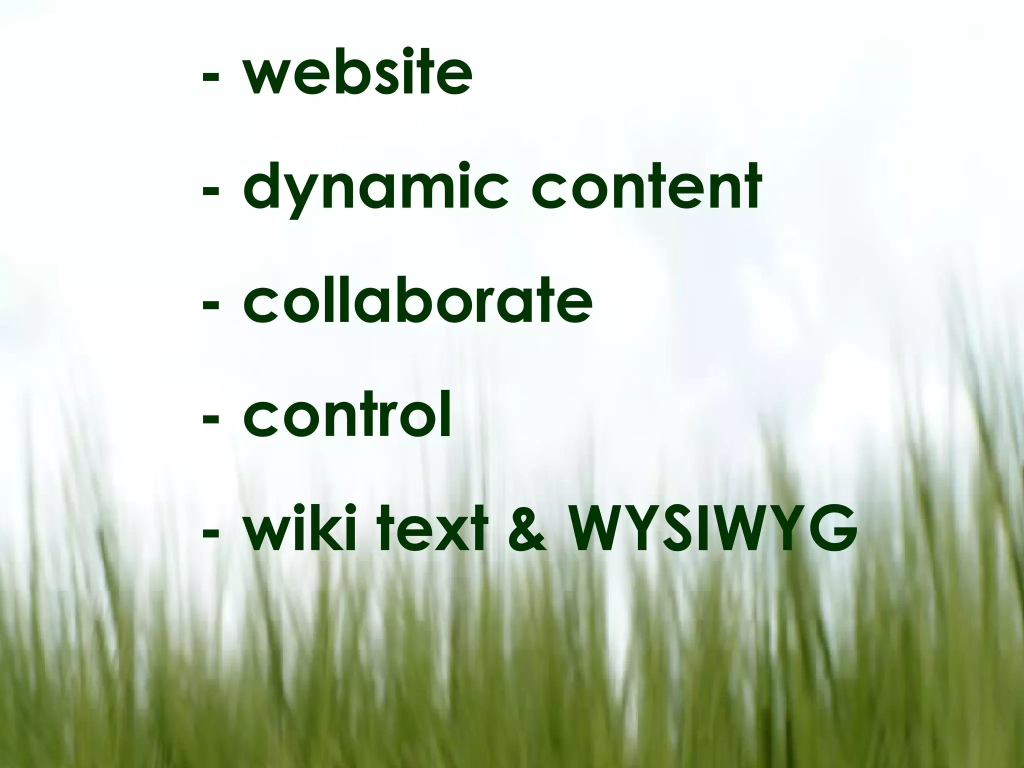 - website - dynamic content - collaborate - control - wiki text & WYSIWYG
