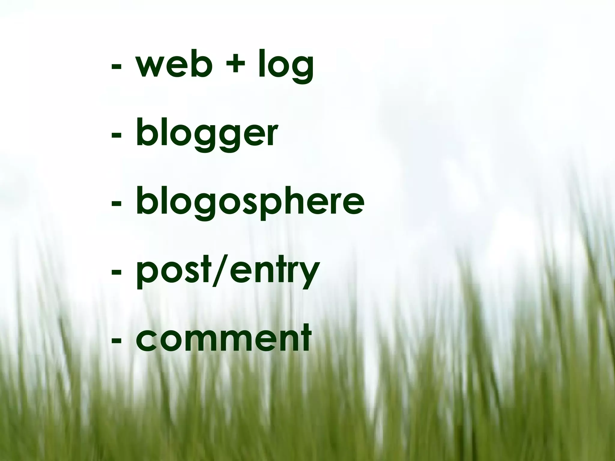 - web + log - blogger - blogosphere - post/entry - comment
