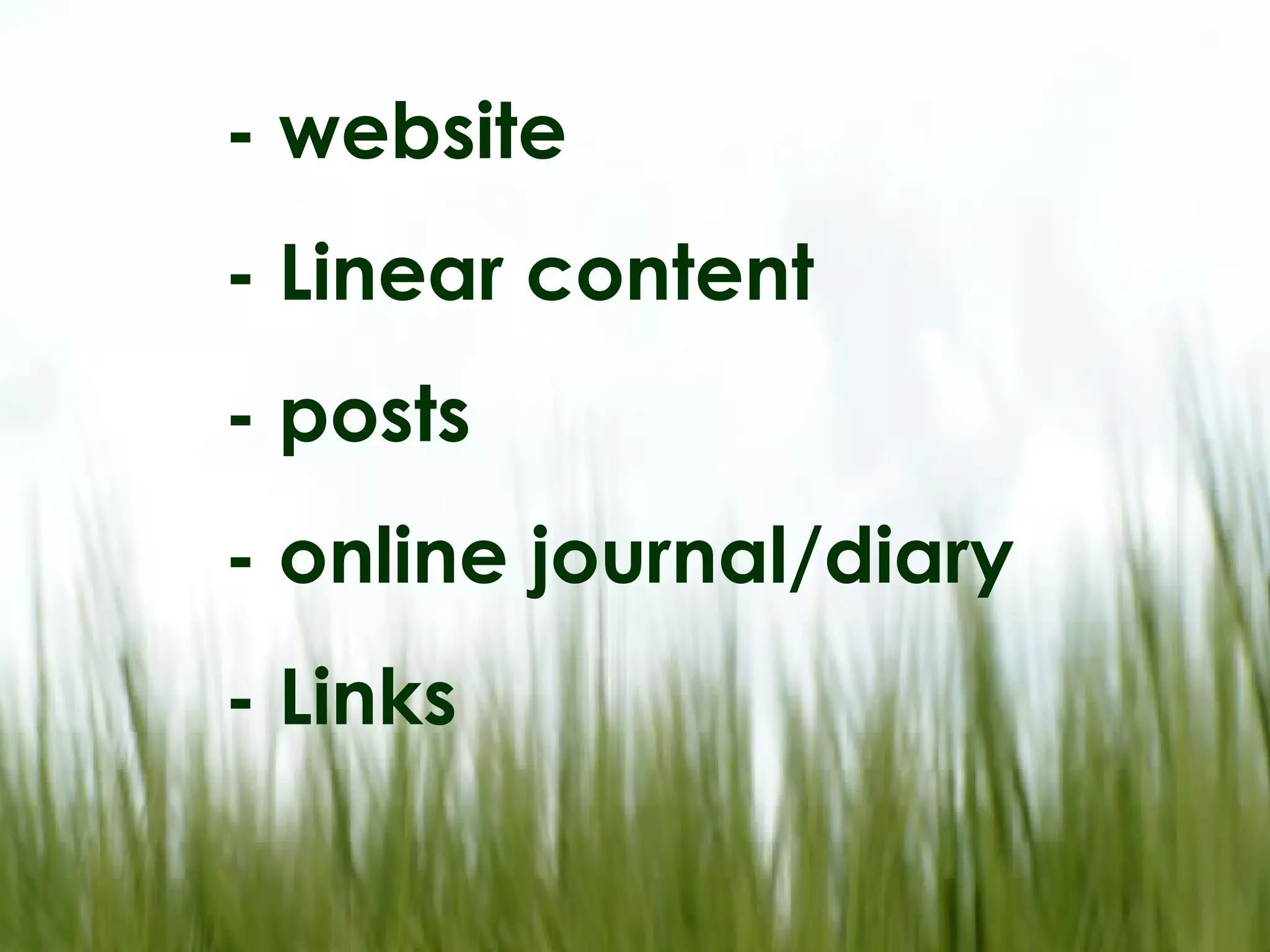 - website - Linear content - posts - online journal/diary - Links