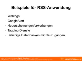 Beispiele für RSS-Anwendung Weblogs GoogleAlert Neuerscheinungen/erwerbungen Tagging-Dienste Beliebige Datenbanken mit Neuzugängen 