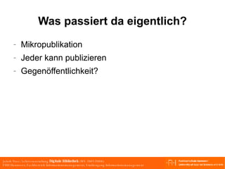 Was passiert da eigentlich? Mikropublikation Jeder kann publizieren Gegenöffentlichkeit? 