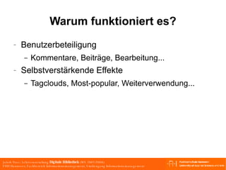 Warum funktioniert es? Benutzerbeteiligung Kommentare, Beiträge, Bearbeitung... Selbstverstärkende Effekte Tagclouds, Most-popular, Weiterverwendung... 