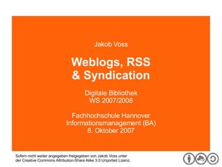 Digitale Bibliothek Jakob Voss Weblogs, RSS & Syndication Digitale Bibliothek WS 2007/2008 Fachhochschule Hannover Informationsmanagement (BA) 8. Oktober 2007 