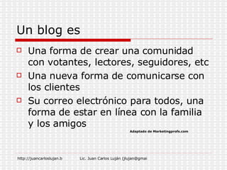 Un blog es  Una forma de crear una comunidad con votantes, lectores, seguidores, etc Una nueva forma de comunicarse con los clientes Su correo electrónico para todos, una forma de estar en línea con la familia y los amigos Adaptado de Marketingprofs.com 