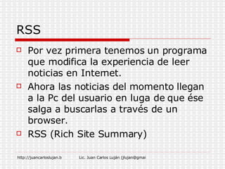 RSS Por vez primera tenemos un programa que modifica la experiencia de leer noticias en Internet.  Ahora las noticias del momento llegan a la Pc del usuario en luga de que ése salga a buscarlas a través de un browser.  RSS (Rich Site Summary)  