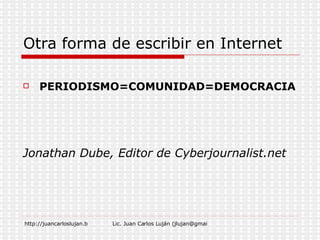 Otra forma de escribir en Internet PERIODISMO=COMUNIDAD=DEMOCRACIA Jonathan Dube, Editor de Cyberjournalist.net 