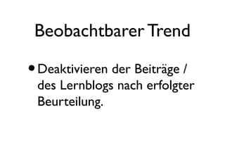 Beobachtbarer Trend
•Deaktivieren der Beiträge /
des Lernblogs nach erfolgter
Beurteilung.
 