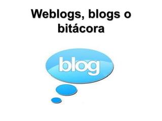 Weblogs, blogs o
   bitácora
 