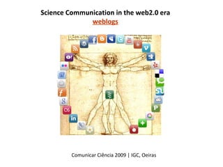 Science Communication in the web2.0 era weblogs Comunicar Ciência 2009 | IGC, Oeiras 