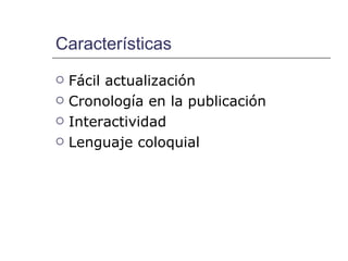 Características  Fácil actualización Cronología en la publicación Interactividad Lenguaje coloquial 