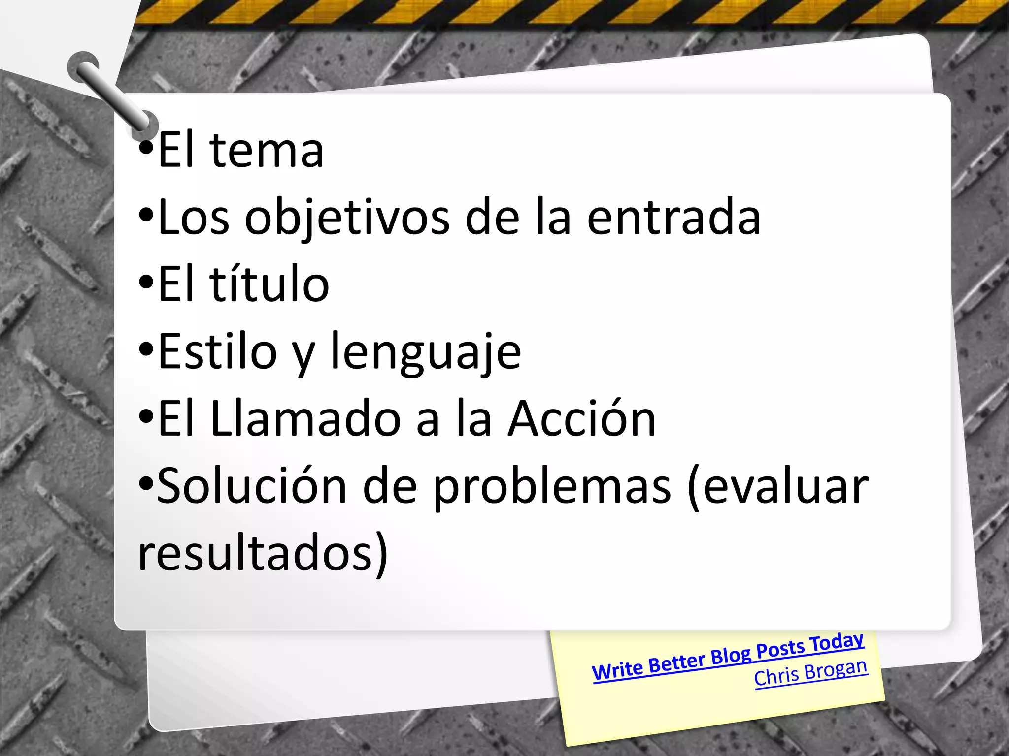 •El tema
•Los objetivos de la entrada
•El título
•Estilo y lenguaje
•El Llamado a la Acción
•Solución de problemas (evaluar
resultados)
 