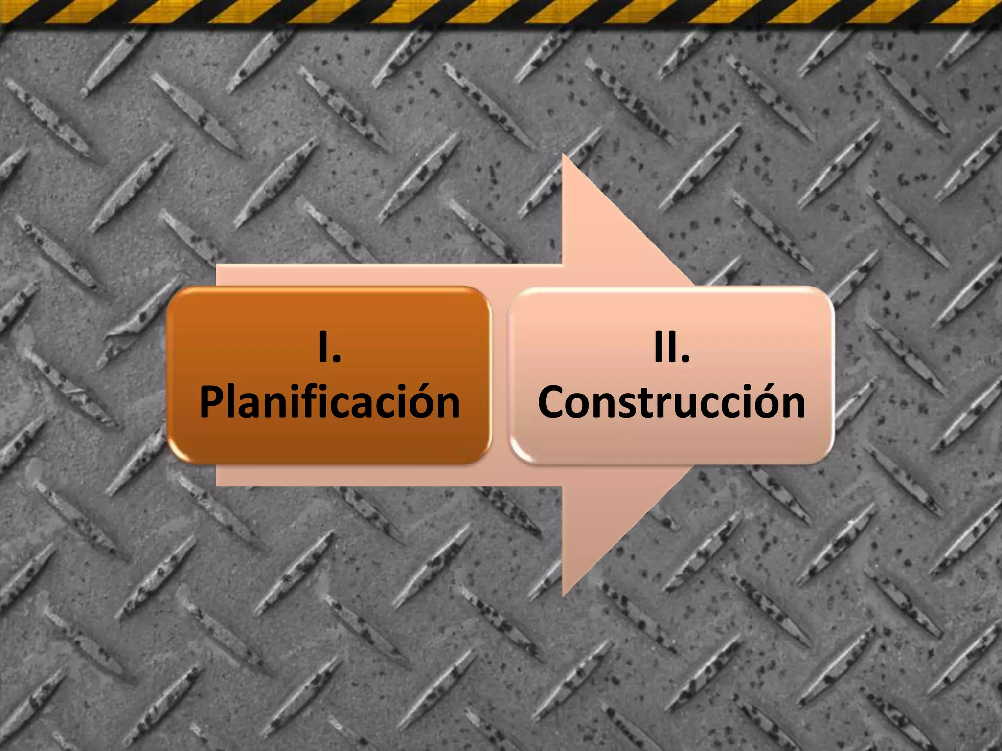 I.             II.
Planificación   Construcción
 