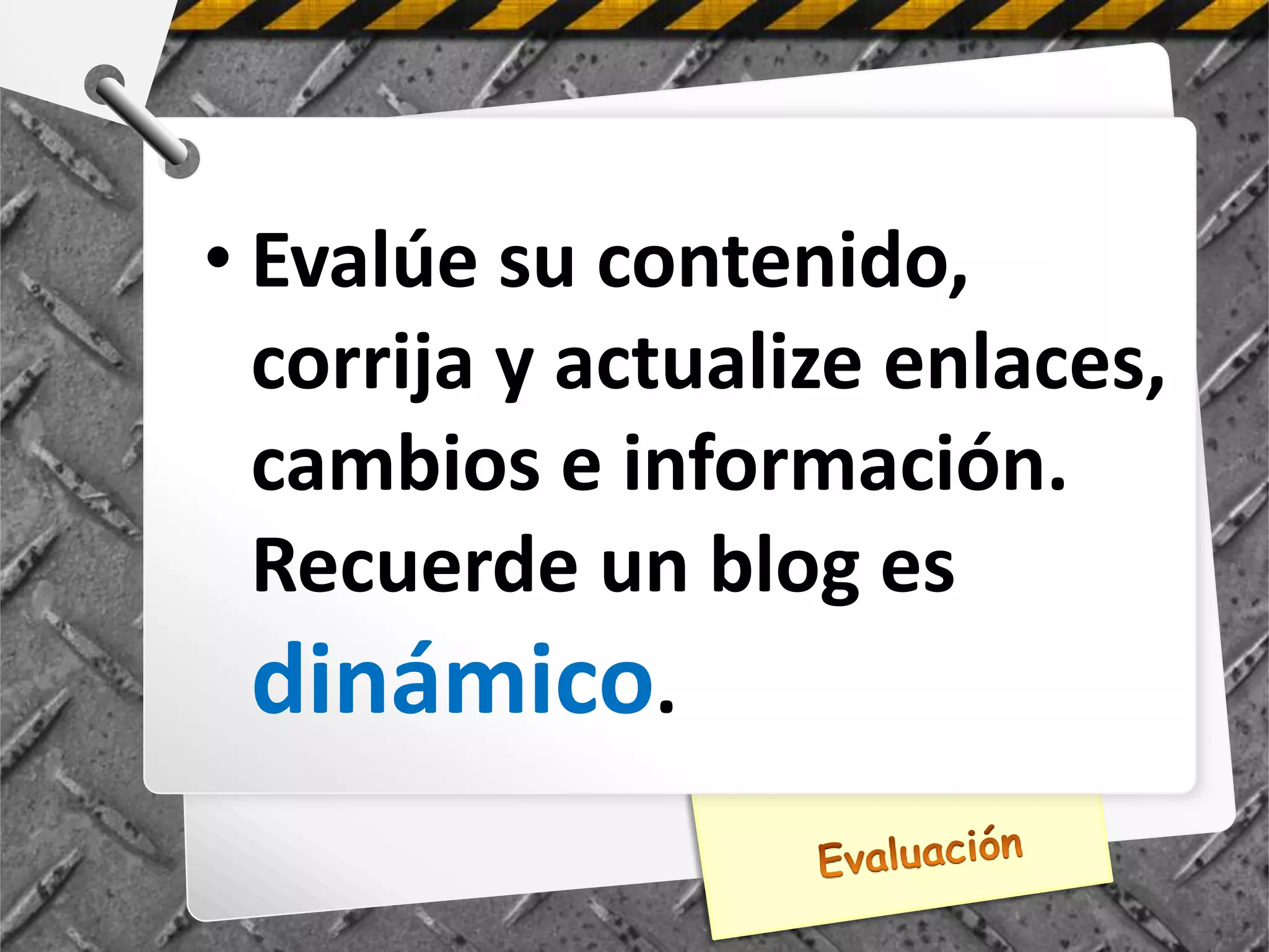 • Evalúe su contenido,
  corrija y actualize enlaces,
  cambios e información.
  Recuerde un blog es
  dinámico.
 