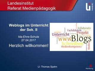 LI: Thomas Spahn
Landesinstitut
Referat Medienpädagogik
Weblogs im Unterricht
der Sek. II
Ida-Ehre-Schule
27.04.2017
Herzlich willkommen!
 