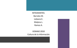 INTEGRANTES:Barrales M.Liebano E.Malpica L.Ramos A.VERANO 2010Cultura de la Información