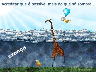 Acreditar que é possível mais do que só sombra... crença 