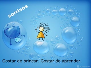Gostar de brincar. Gostar de aprender. sorrisos 