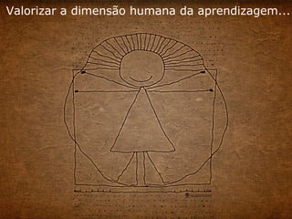 Valorizar a dimensão humana da aprendizagem... 