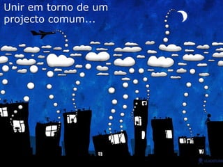 U nir em torno de um  projecto comum... 