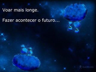 Voar mais longe.  Fazer acontecer o futuro... 