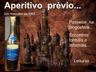 Aperitivo  prévio...   Um moscatel de 1962... Passeios  na blogosfera... Encontros formais e informais... Leituras.... 
