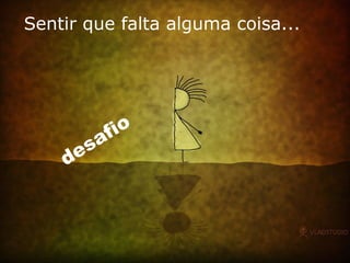 Sentir que falta alguma coisa... desafio 