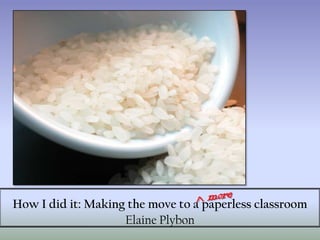 ^ more How I did it: Making the move to a paperless classroom Elaine Plybon 