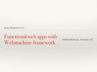 Ruby Meditation #13
Functional web apps with
Webmachine framework
Mikhail Bortnyk, Amoniac OÜ
 