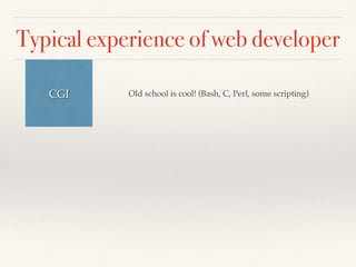 Typical experience of web developer
CGI Old school is cool! (Bash, C, Perl, some scripting)
 