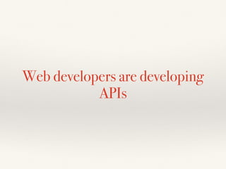 Web developers are developing
APIs
 