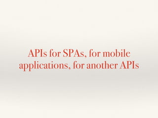 APIs for SPAs, for mobile
applications, for another APIs
 