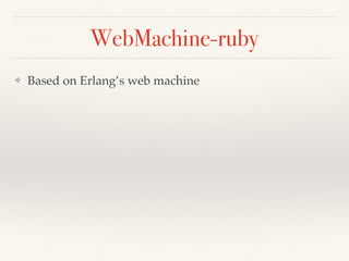 WebMachine-ruby
❖ Based on Erlang’s web machine
 