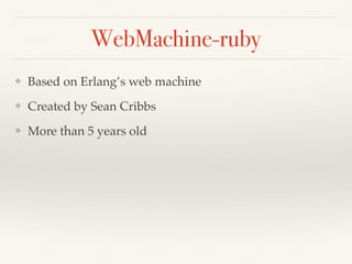 WebMachine-ruby
❖ Based on Erlang’s web machine
❖ Created by Sean Cribbs
❖ More than 5 years old
 