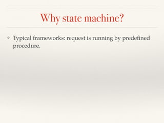 Why state machine?
❖ Typical frameworks: request is running by predeﬁned
procedure.
 