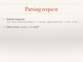 Parsing request
❖ Initial request:  
curl "http://localhost/kudos/1" -H "Accept: application/json" -u test -p test
❖ Does route /kudos/:id exist?
 