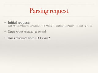 Parsing request
❖ Initial request:  
curl "http://localhost/kudos/1" -H "Accept: application/json" -u test -p test
❖ Does route /kudos/:id exist?
❖ Does resource with ID 1 exist?
 