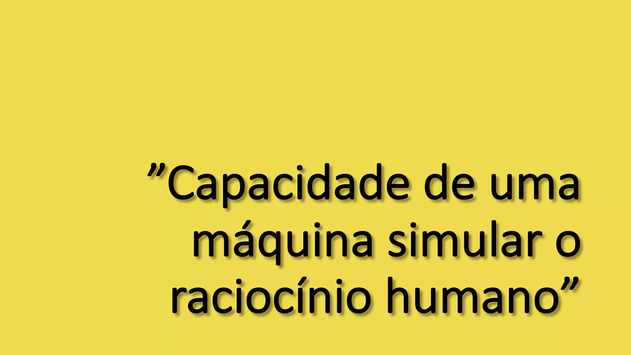 ”Capacidade	de	uma	
máquina	simular	o	
raciocínio	humano”
 