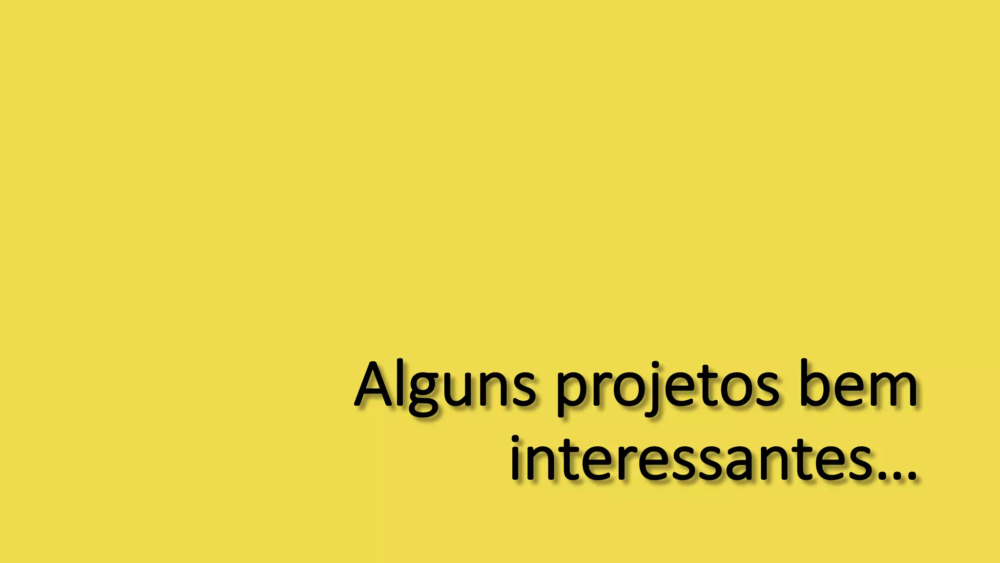 Alguns projetos bem
interessantes…
 