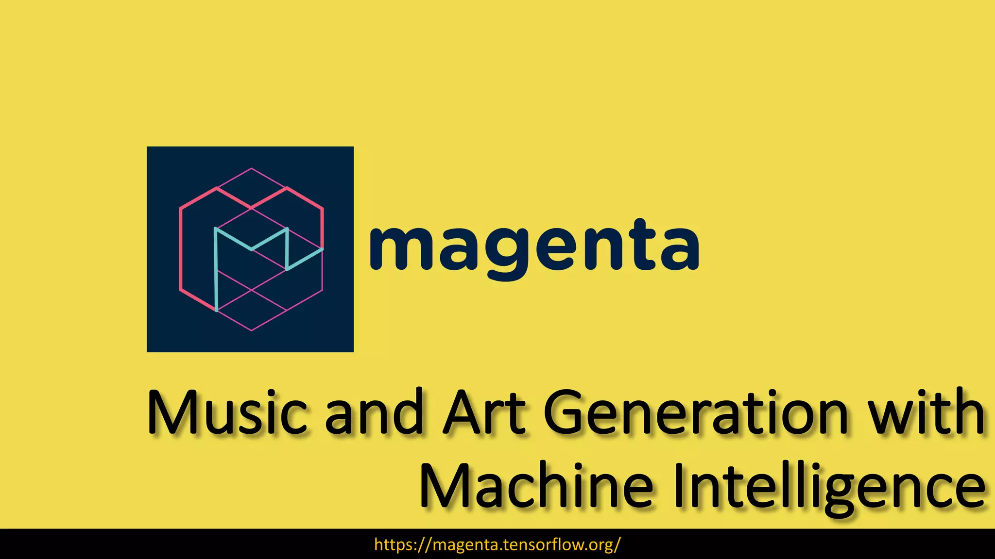 Music	and	Art	Generation	with	
Machine	Intelligence
https://magenta.tensorflow.org/
 